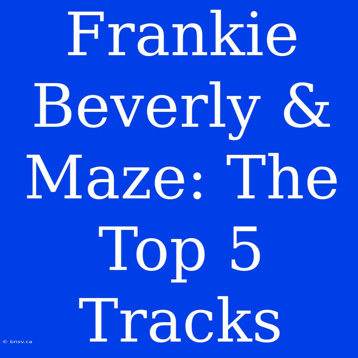 Frankie Beverly & Maze: The Top 5 Tracks