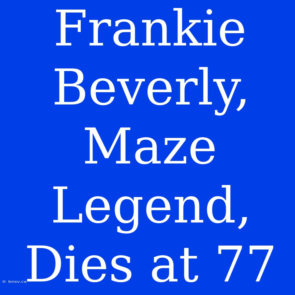 Frankie Beverly, Maze Legend, Dies At 77