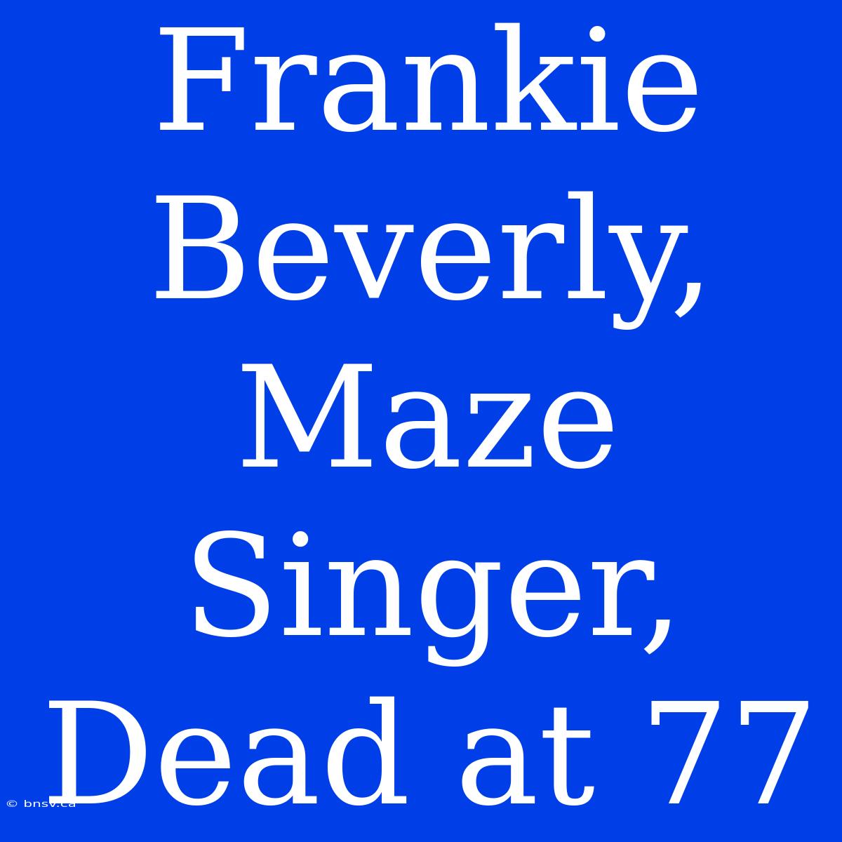 Frankie Beverly, Maze Singer, Dead At 77