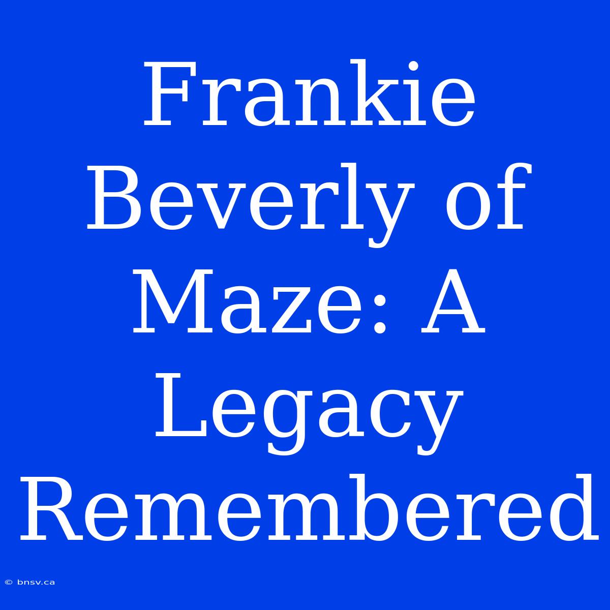 Frankie Beverly Of Maze: A Legacy Remembered