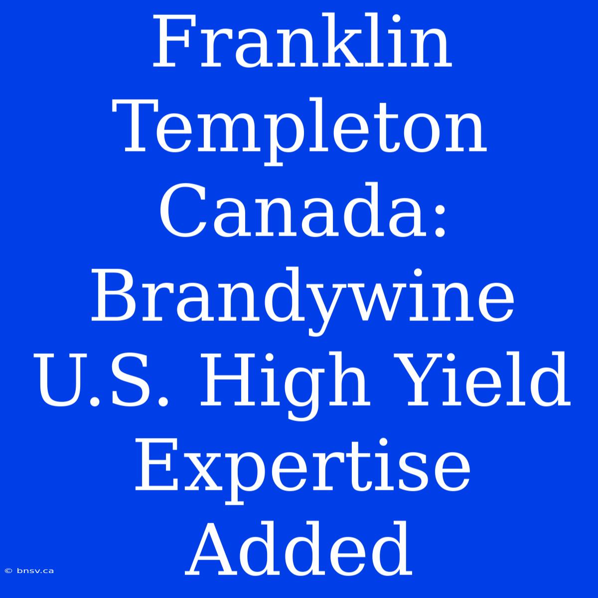 Franklin Templeton Canada: Brandywine U.S. High Yield Expertise Added