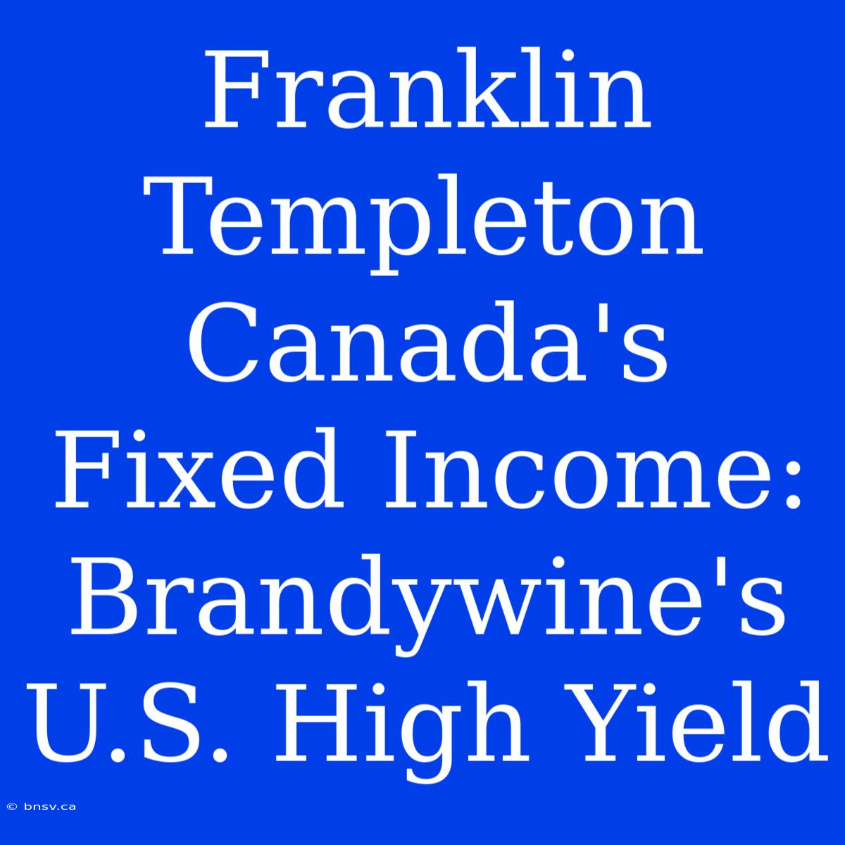 Franklin Templeton Canada's Fixed Income: Brandywine's U.S. High Yield