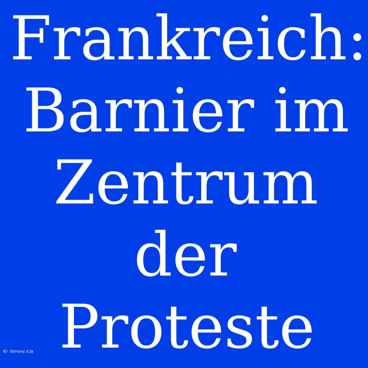 Frankreich: Barnier Im Zentrum Der Proteste