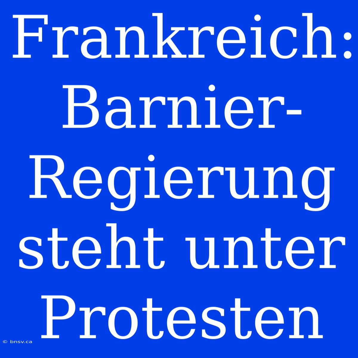 Frankreich: Barnier-Regierung Steht Unter Protesten