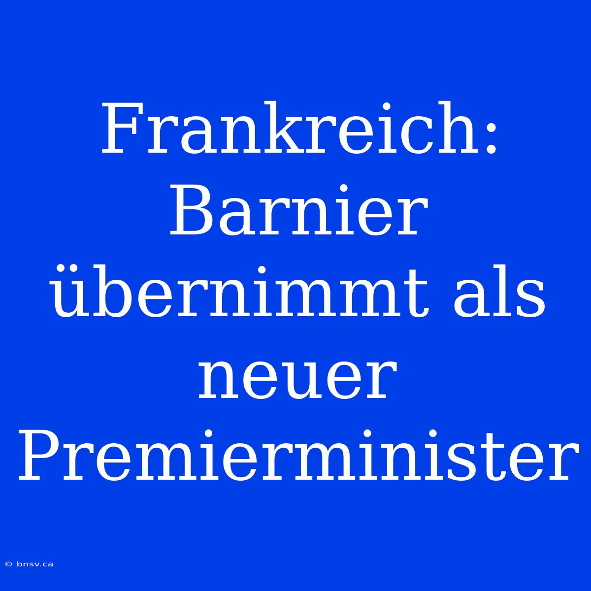 Frankreich: Barnier Übernimmt Als Neuer Premierminister