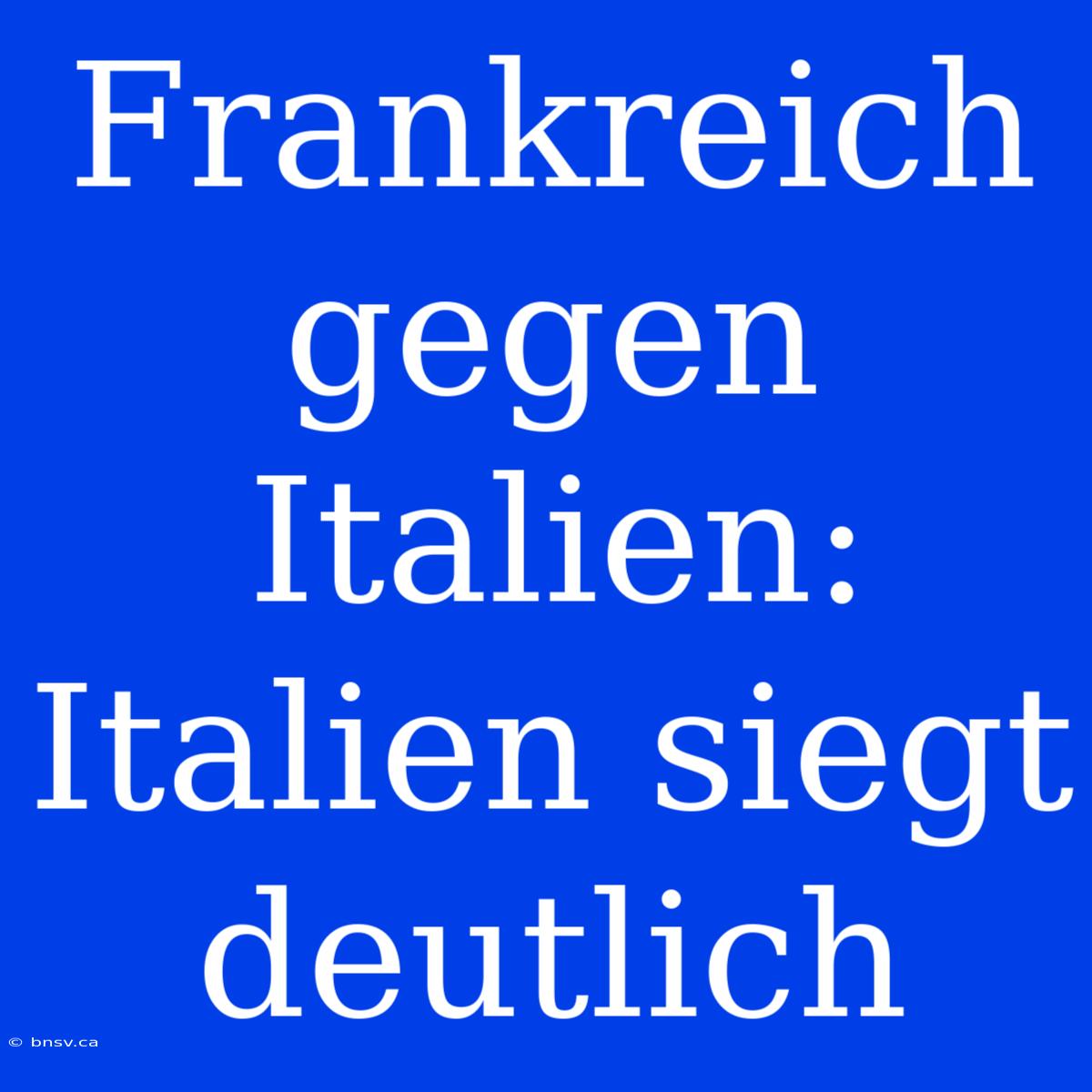 Frankreich Gegen Italien: Italien Siegt Deutlich