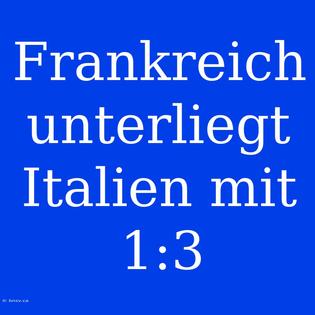 Frankreich Unterliegt Italien Mit 1:3