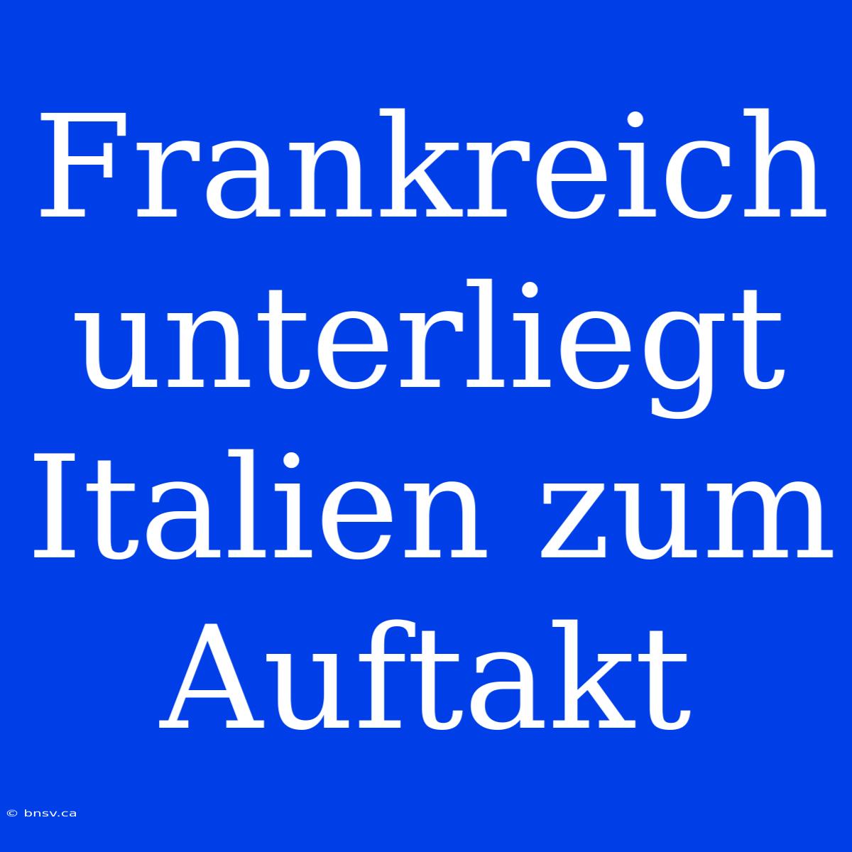 Frankreich Unterliegt Italien Zum Auftakt