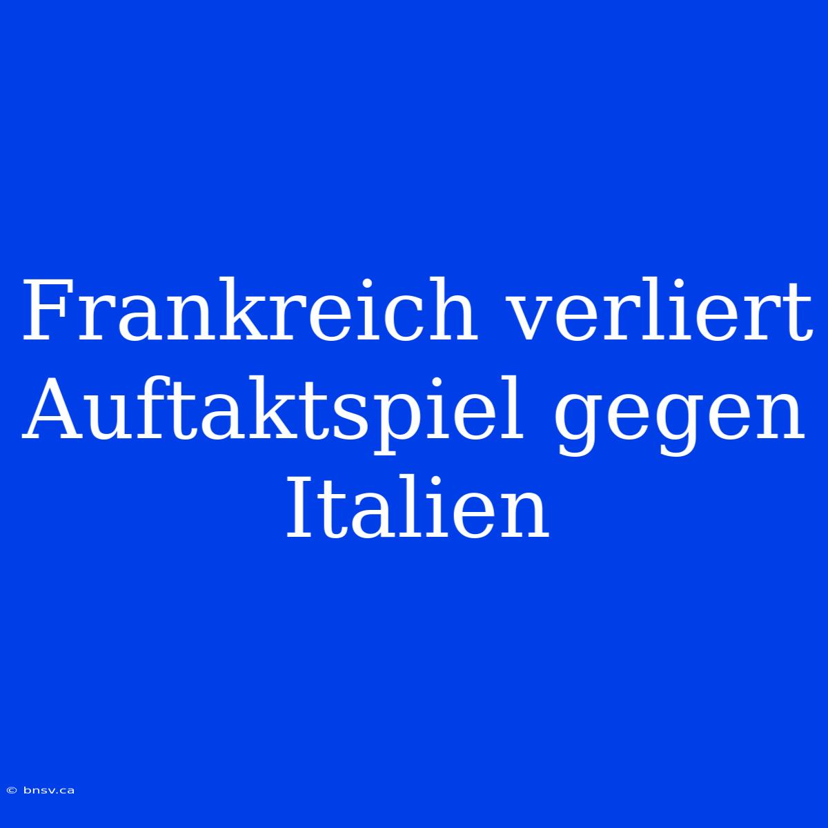 Frankreich Verliert Auftaktspiel Gegen Italien