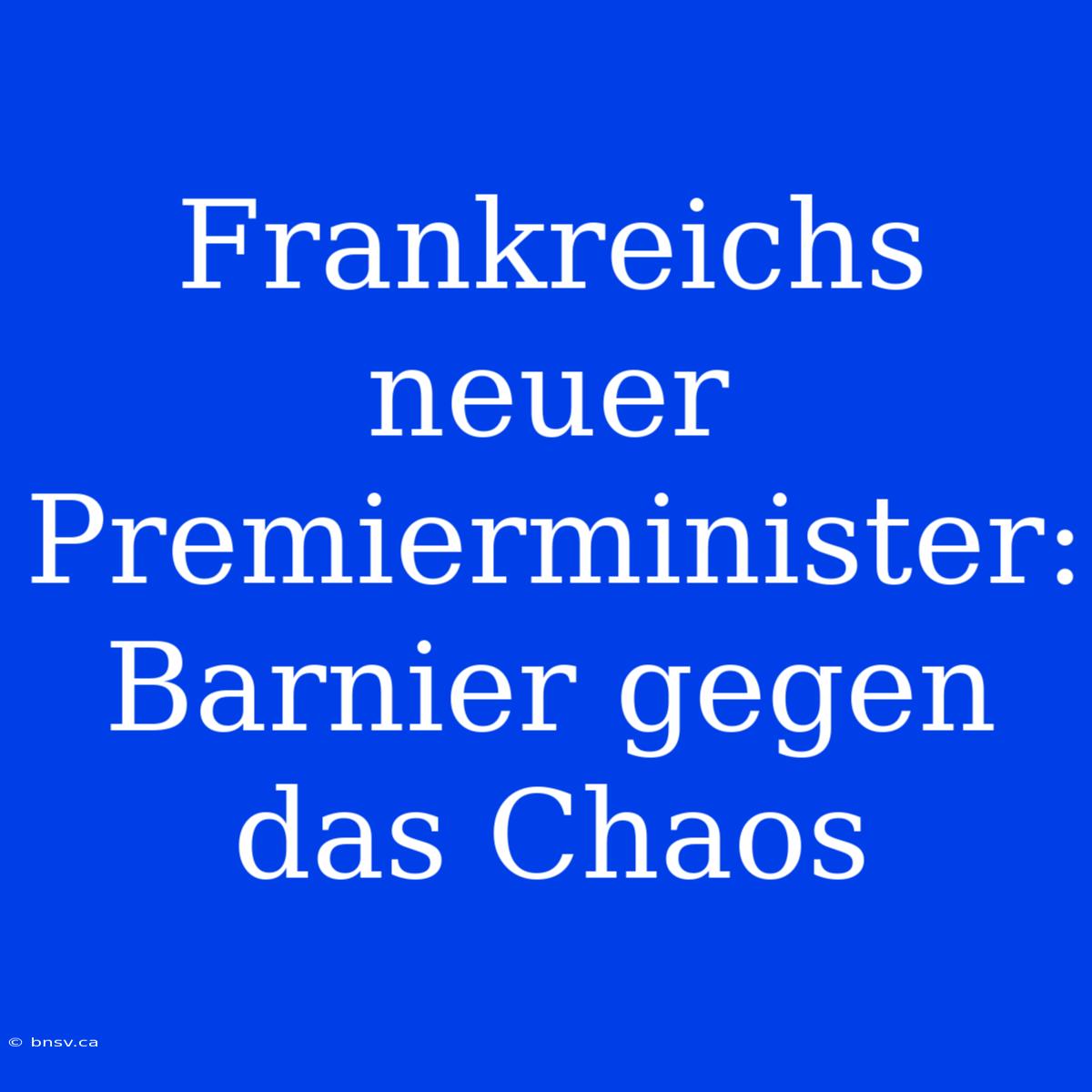 Frankreichs Neuer Premierminister: Barnier Gegen Das Chaos