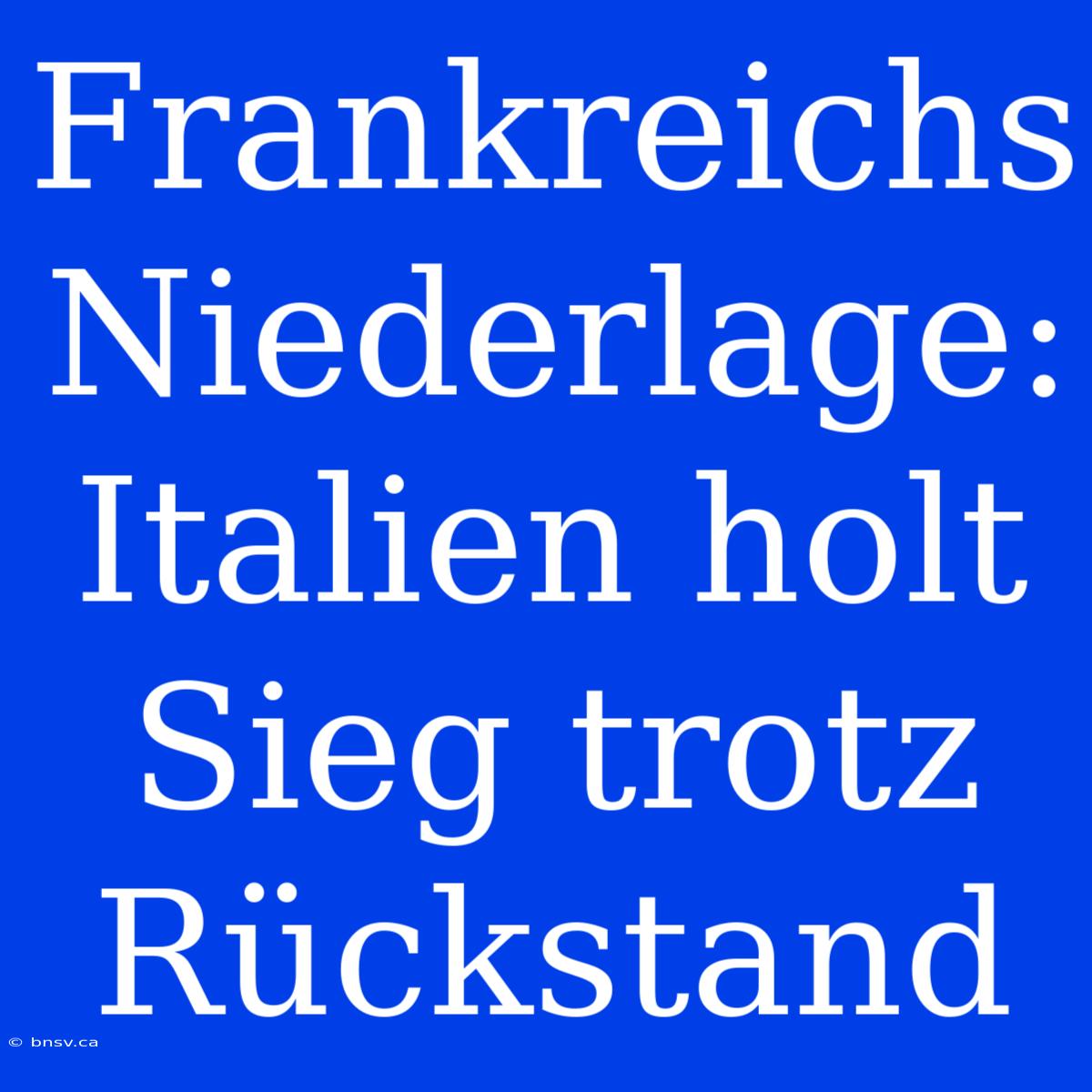 Frankreichs Niederlage: Italien Holt Sieg Trotz Rückstand