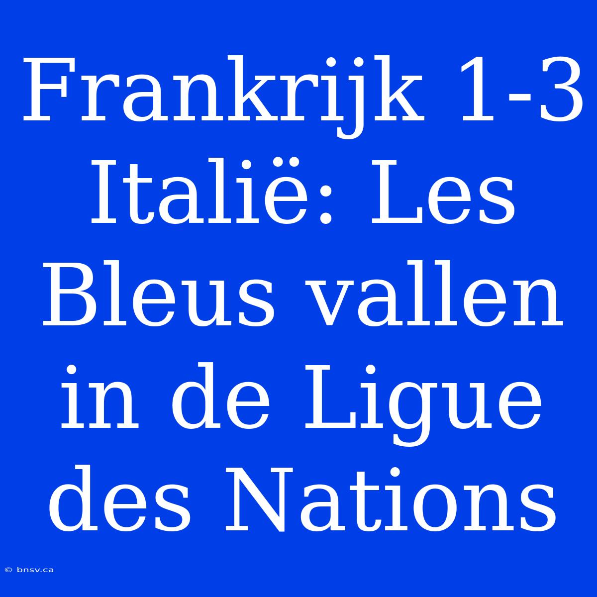 Frankrijk 1-3 Italië: Les Bleus Vallen In De Ligue Des Nations