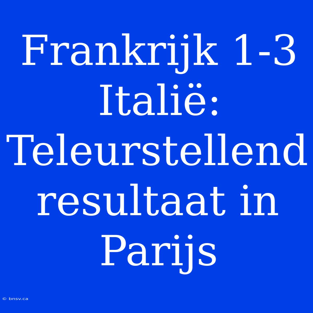 Frankrijk 1-3 Italië: Teleurstellend Resultaat In Parijs