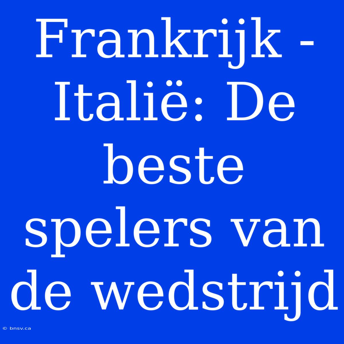 Frankrijk - Italië: De Beste Spelers Van De Wedstrijd