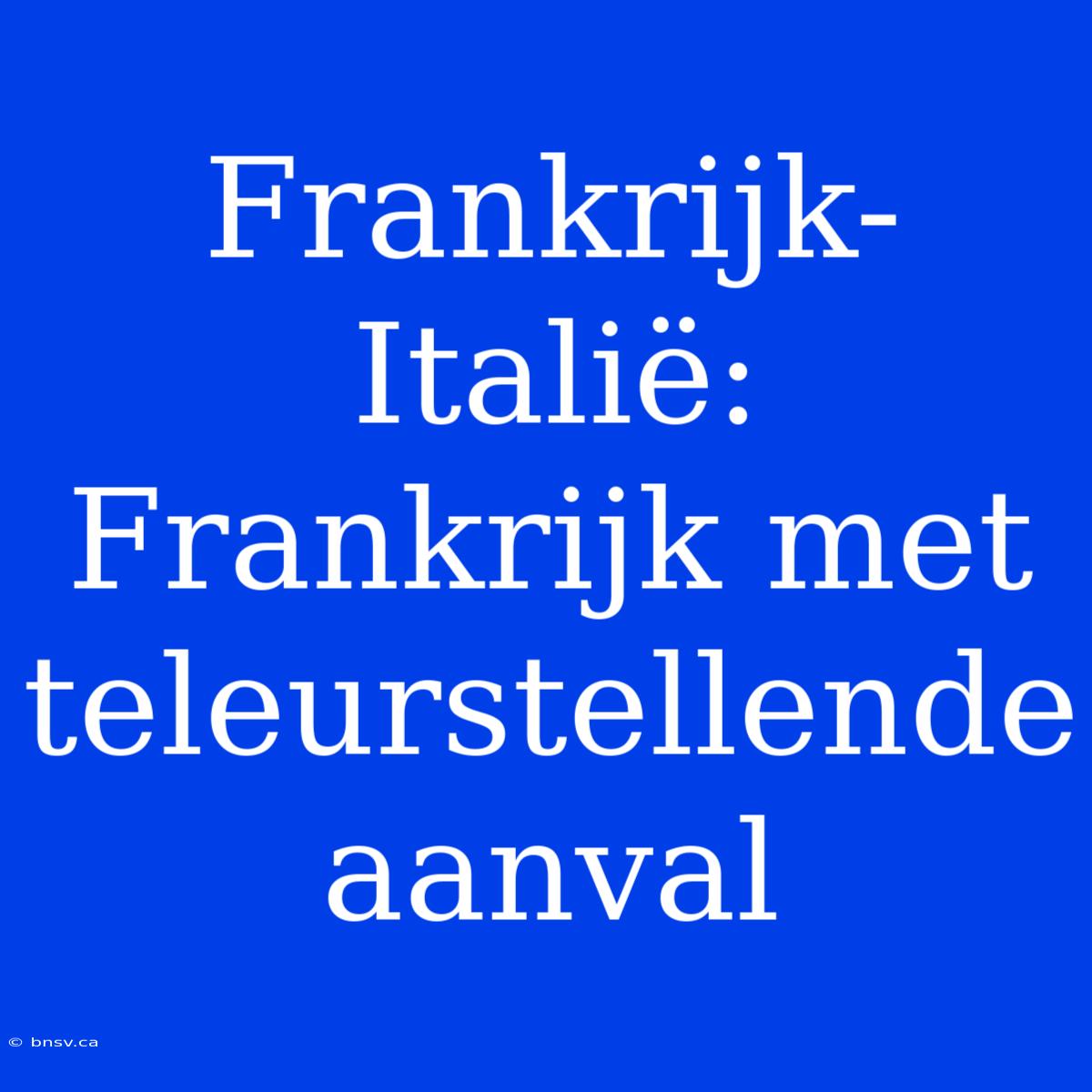 Frankrijk-Italië: Frankrijk Met Teleurstellende Aanval