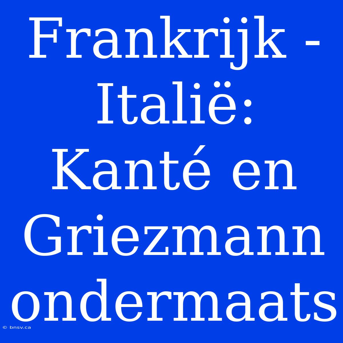 Frankrijk - Italië: Kanté En Griezmann Ondermaats