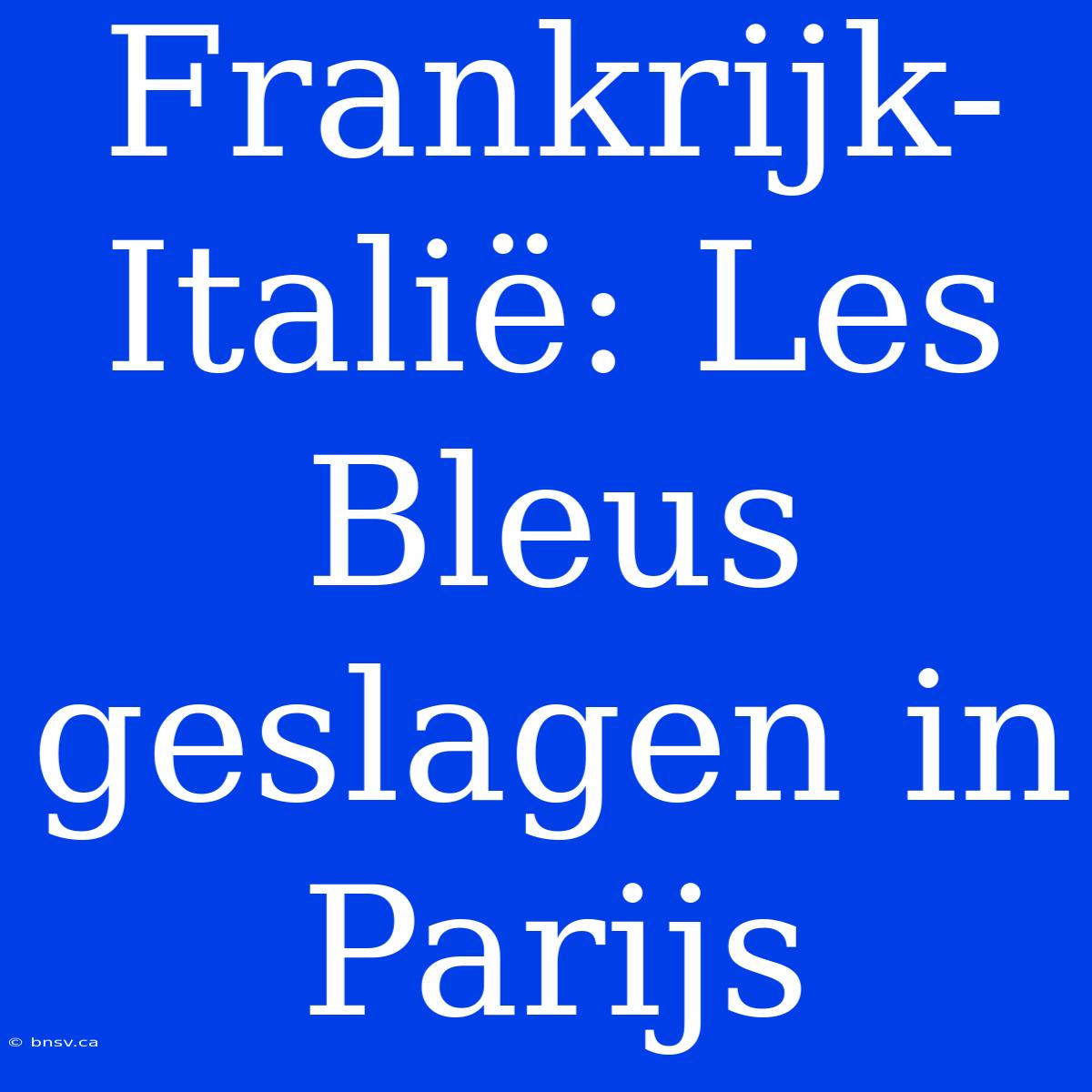 Frankrijk-Italië: Les Bleus Geslagen In Parijs