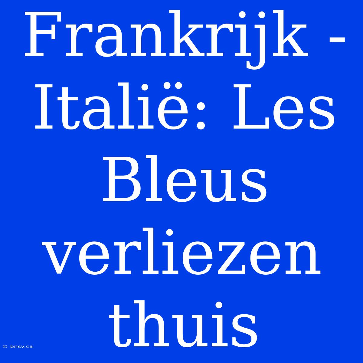 Frankrijk - Italië: Les Bleus Verliezen Thuis