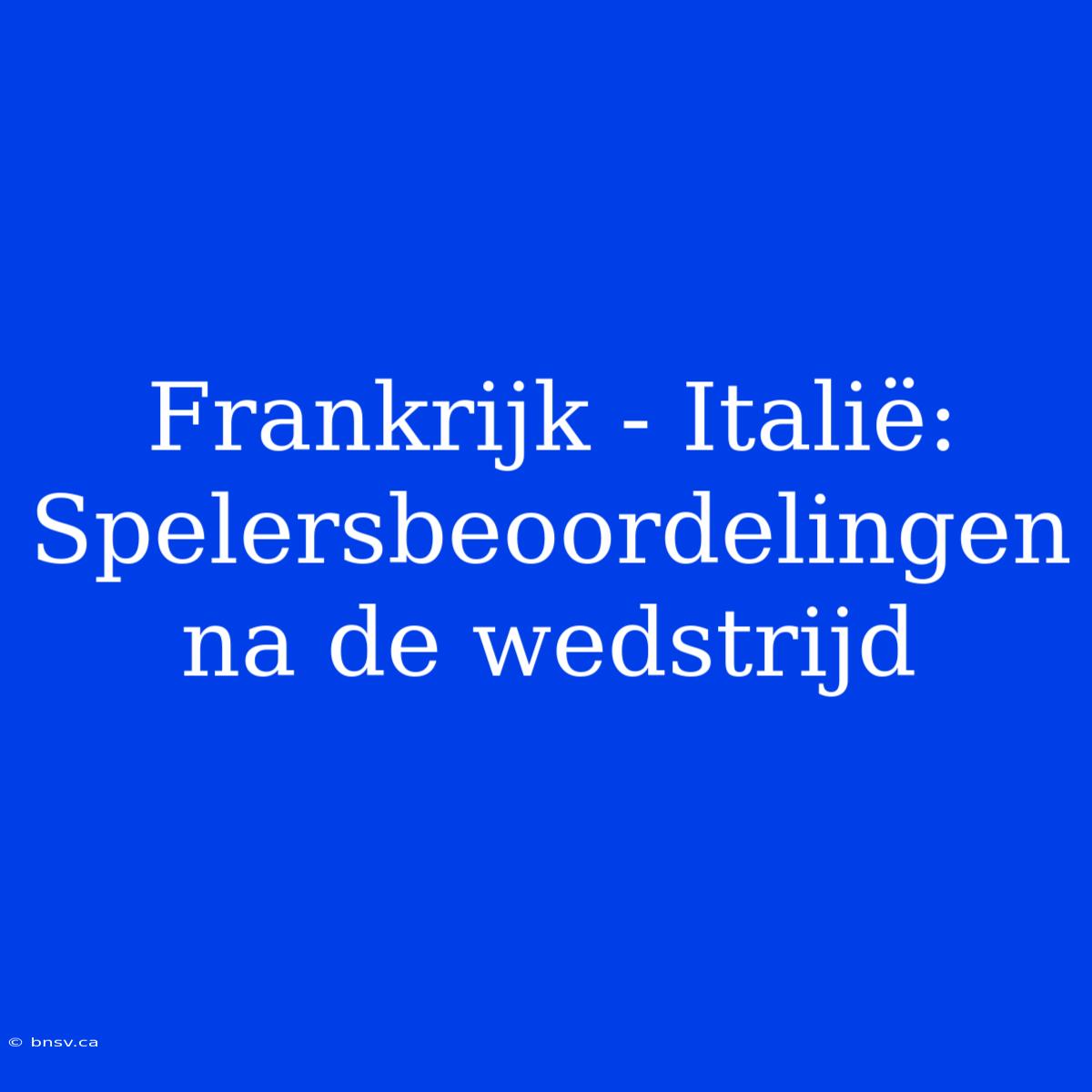 Frankrijk - Italië: Spelersbeoordelingen Na De Wedstrijd