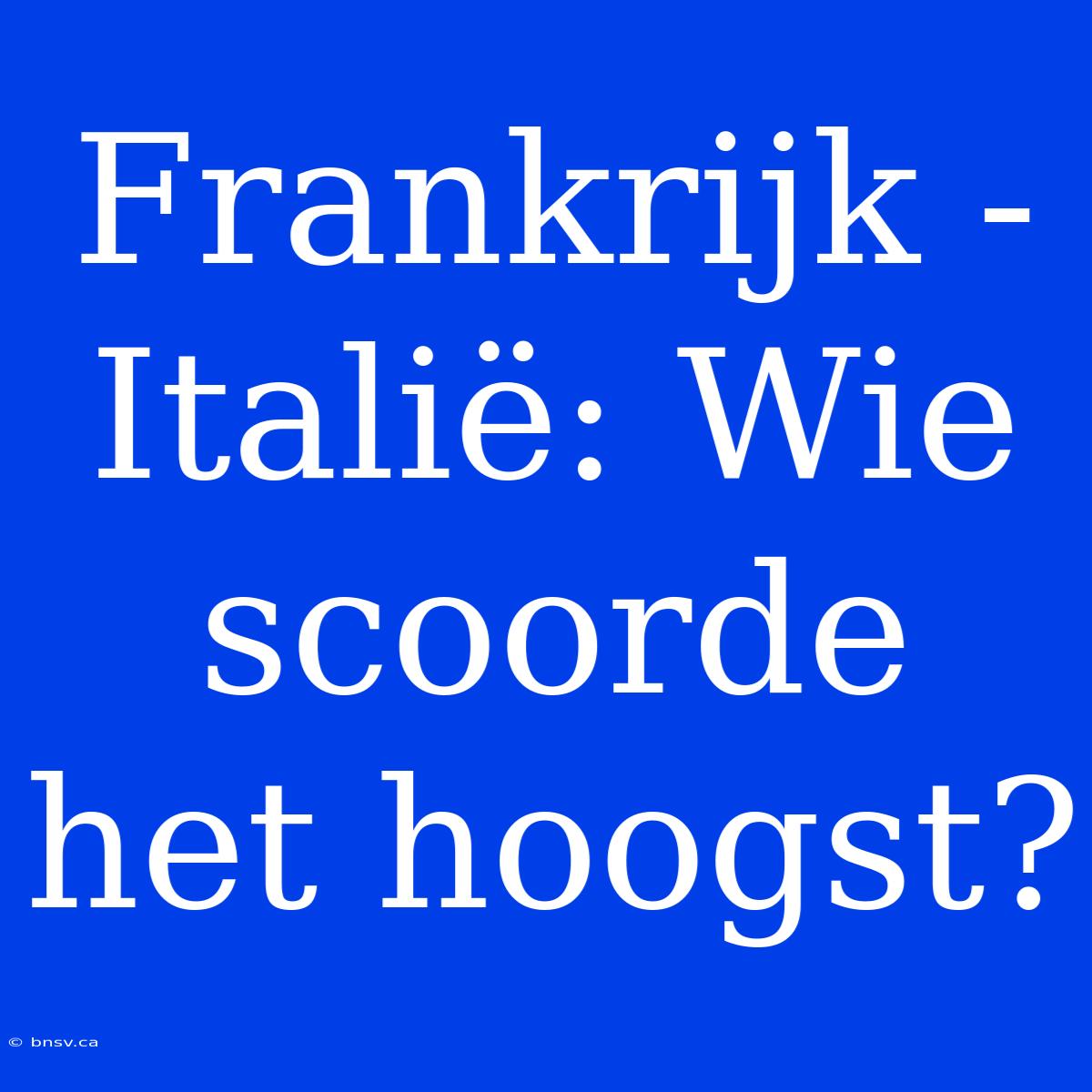 Frankrijk - Italië: Wie Scoorde Het Hoogst?