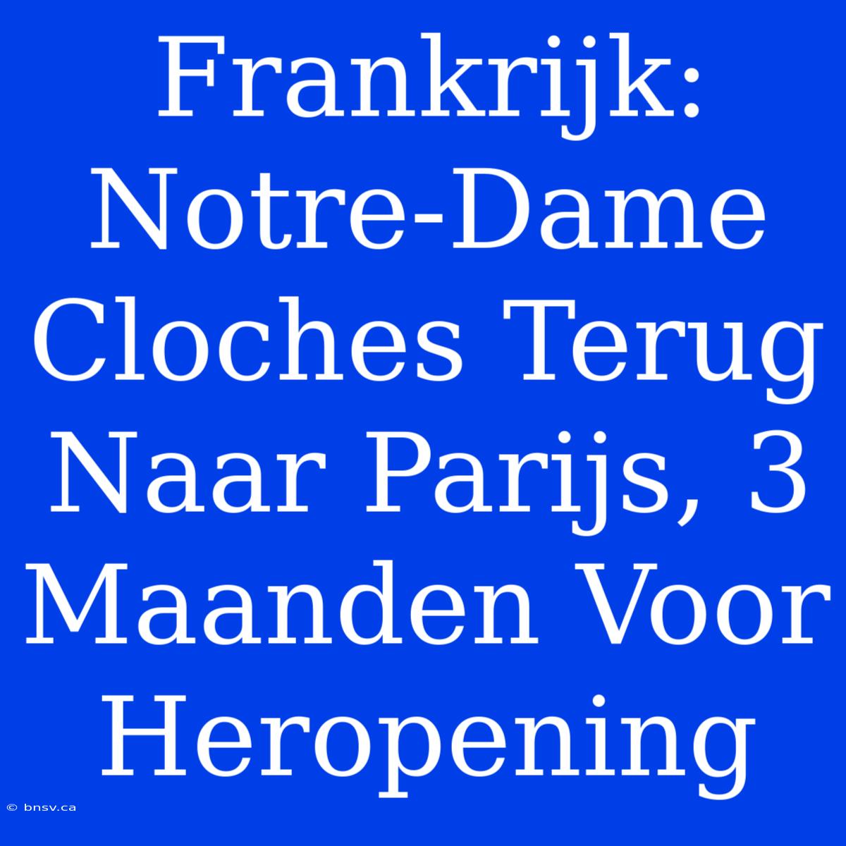 Frankrijk: Notre-Dame Cloches Terug Naar Parijs, 3 Maanden Voor Heropening