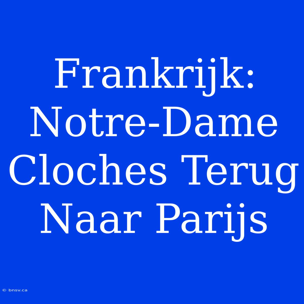 Frankrijk: Notre-Dame Cloches Terug Naar Parijs