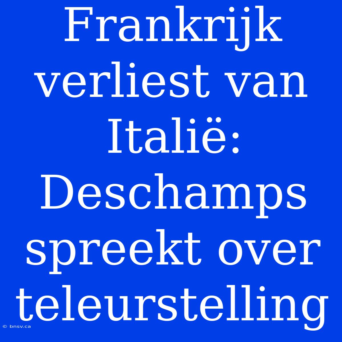 Frankrijk Verliest Van Italië: Deschamps Spreekt Over Teleurstelling