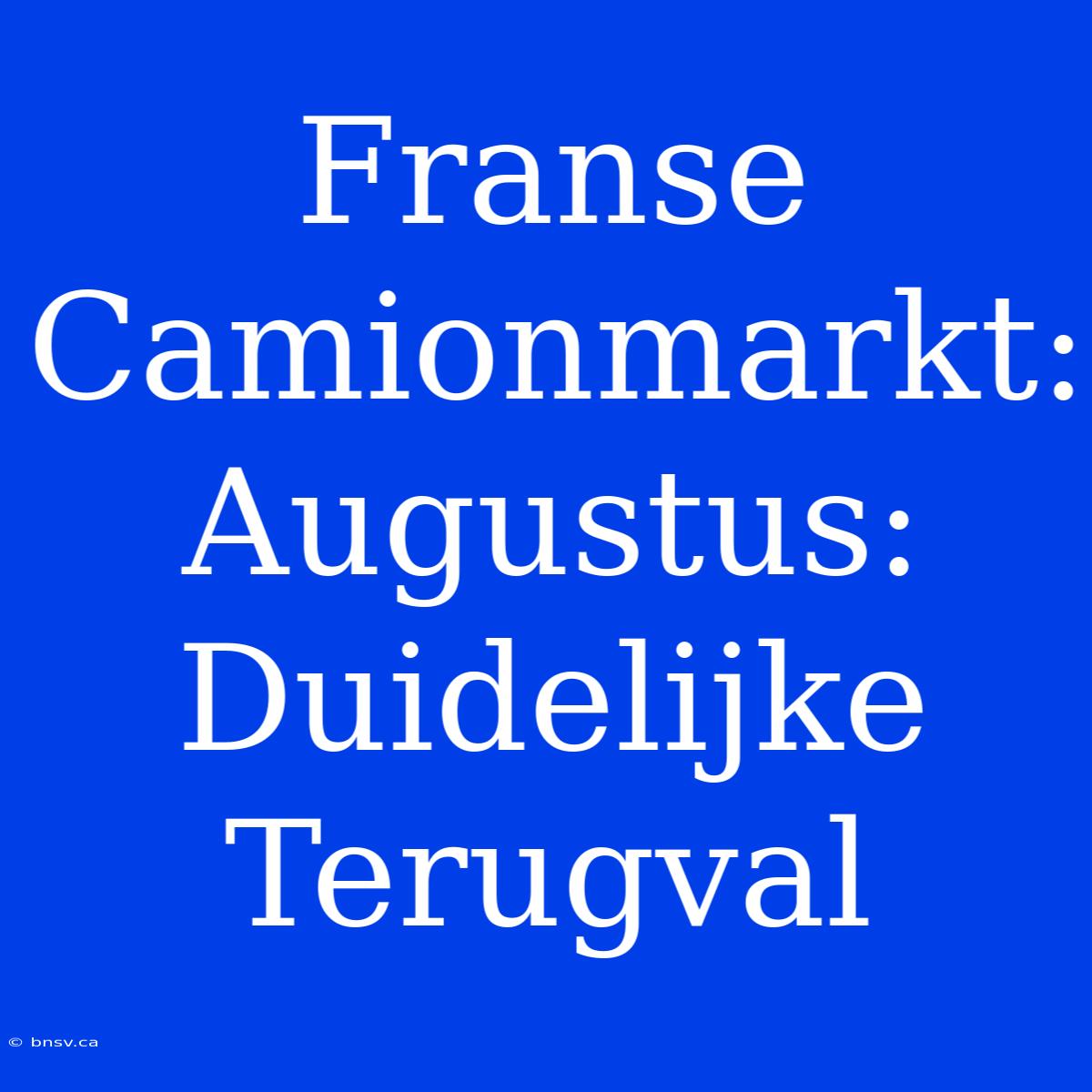 Franse Camionmarkt: Augustus: Duidelijke Terugval