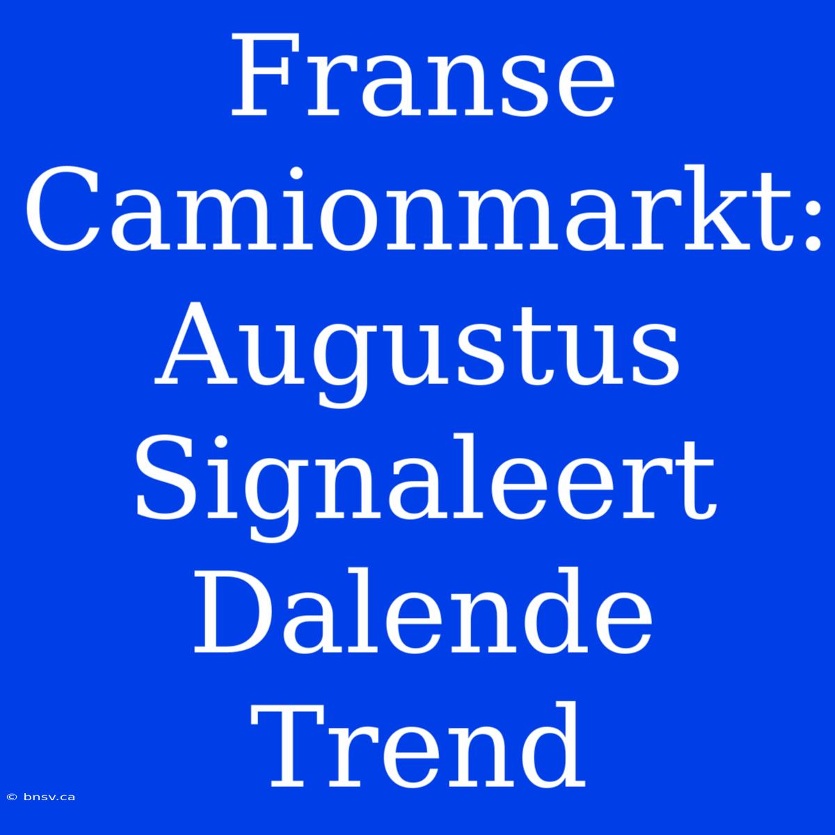 Franse Camionmarkt: Augustus Signaleert Dalende Trend