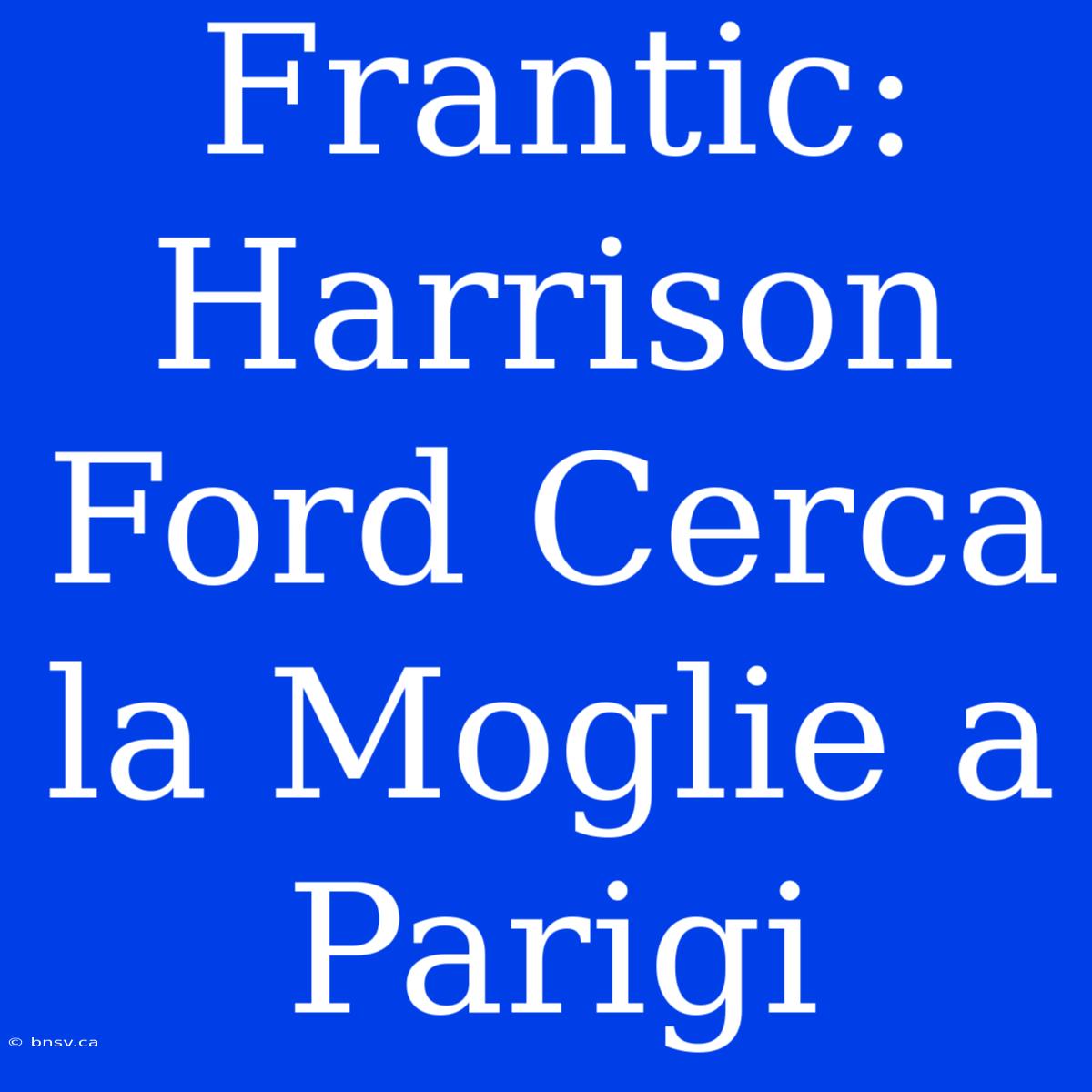 Frantic: Harrison Ford Cerca La Moglie A Parigi