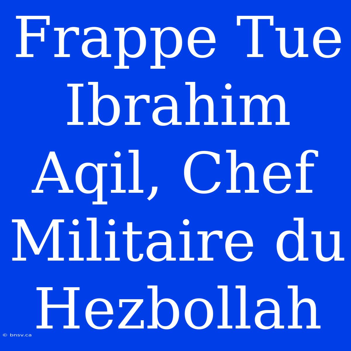 Frappe Tue Ibrahim Aqil, Chef Militaire Du Hezbollah