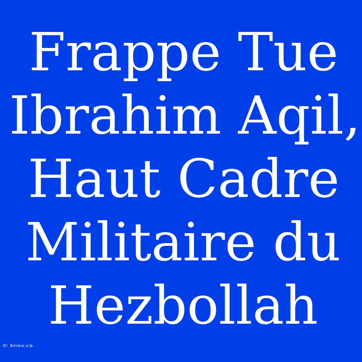 Frappe Tue Ibrahim Aqil, Haut Cadre Militaire Du Hezbollah