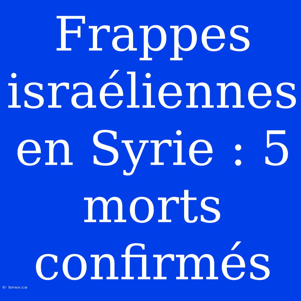 Frappes Israéliennes En Syrie : 5 Morts Confirmés