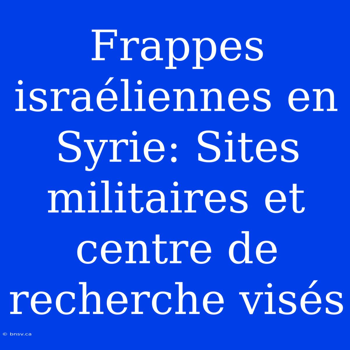 Frappes Israéliennes En Syrie: Sites Militaires Et Centre De Recherche Visés