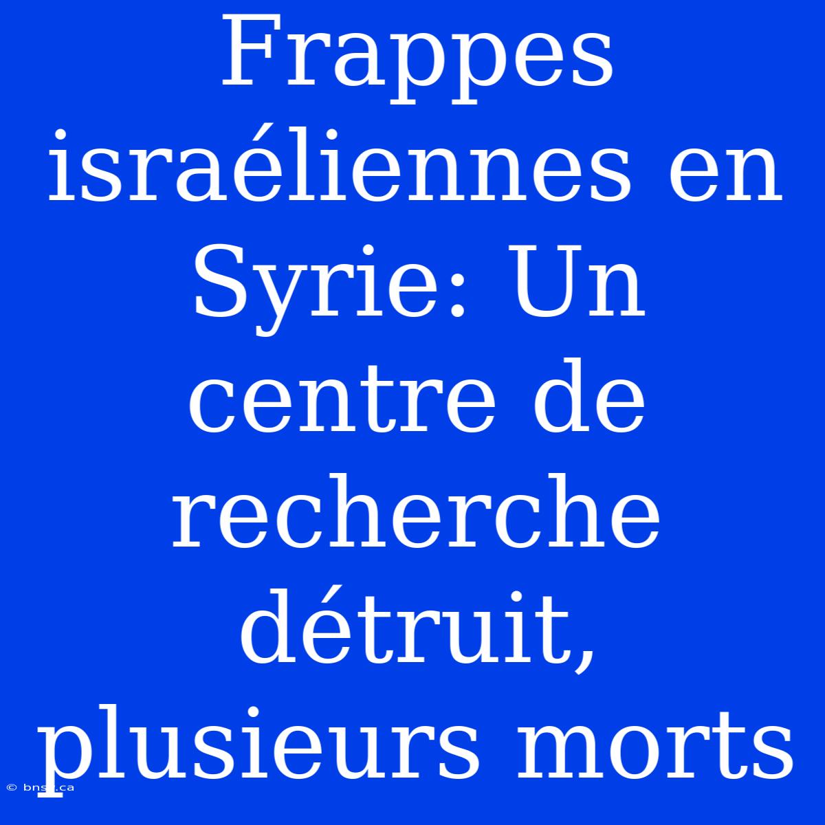 Frappes Israéliennes En Syrie: Un Centre De Recherche Détruit, Plusieurs Morts