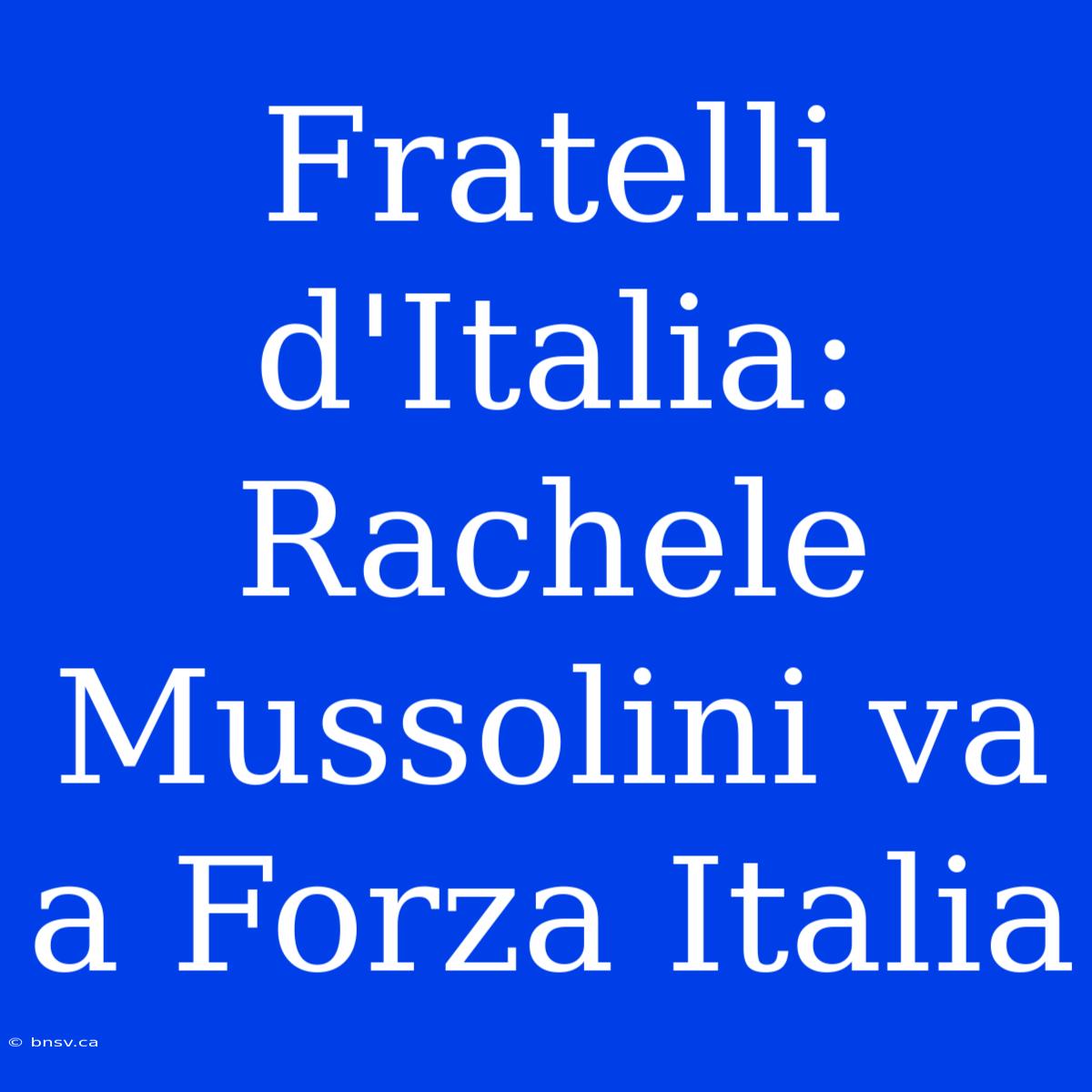 Fratelli D'Italia: Rachele Mussolini Va A Forza Italia