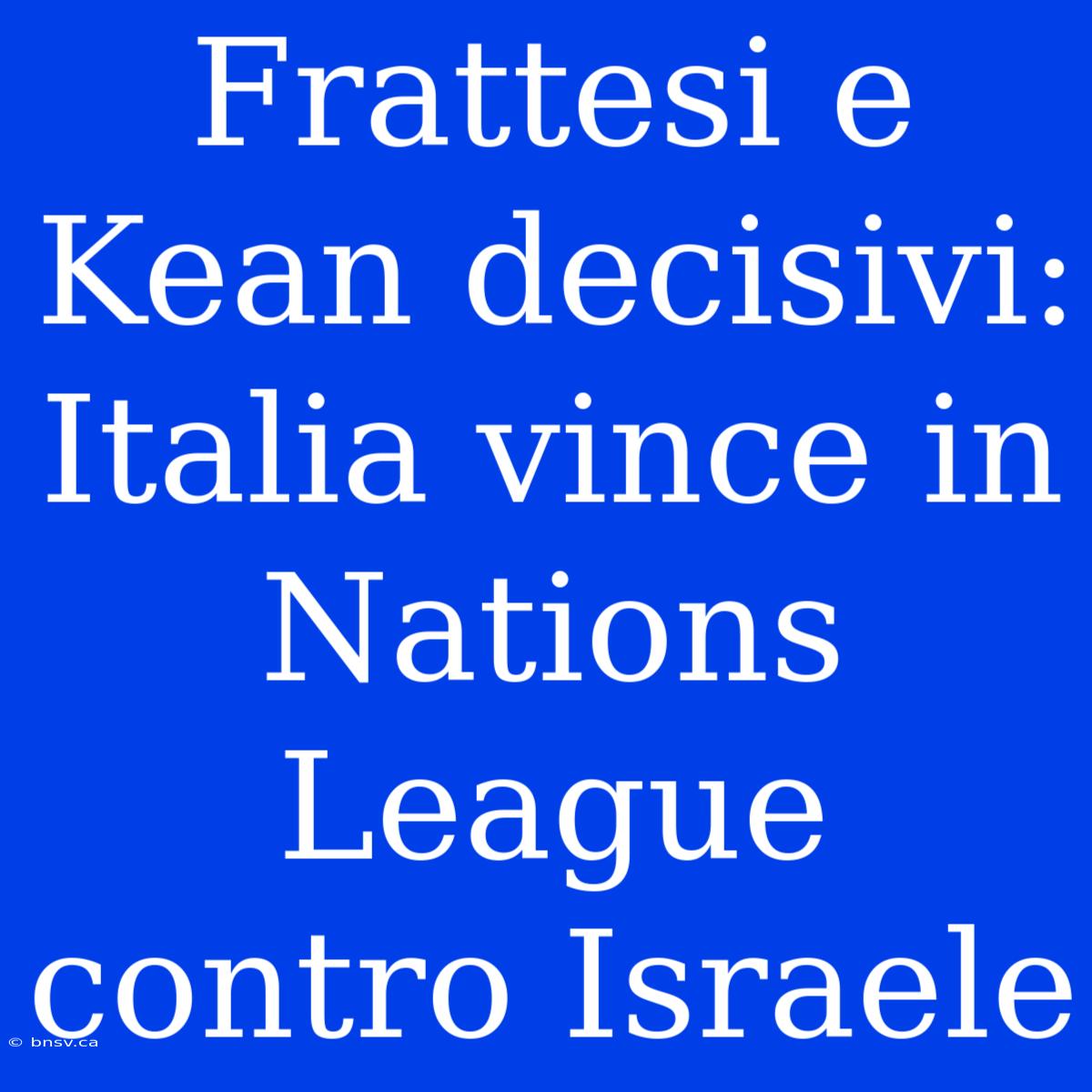 Frattesi E Kean Decisivi: Italia Vince In Nations League Contro Israele