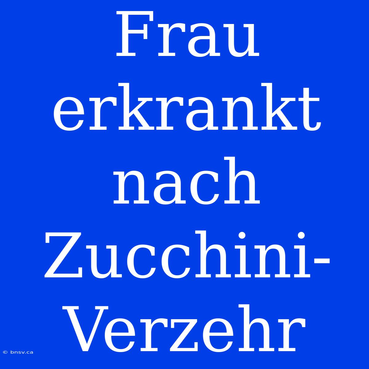 Frau Erkrankt Nach Zucchini-Verzehr