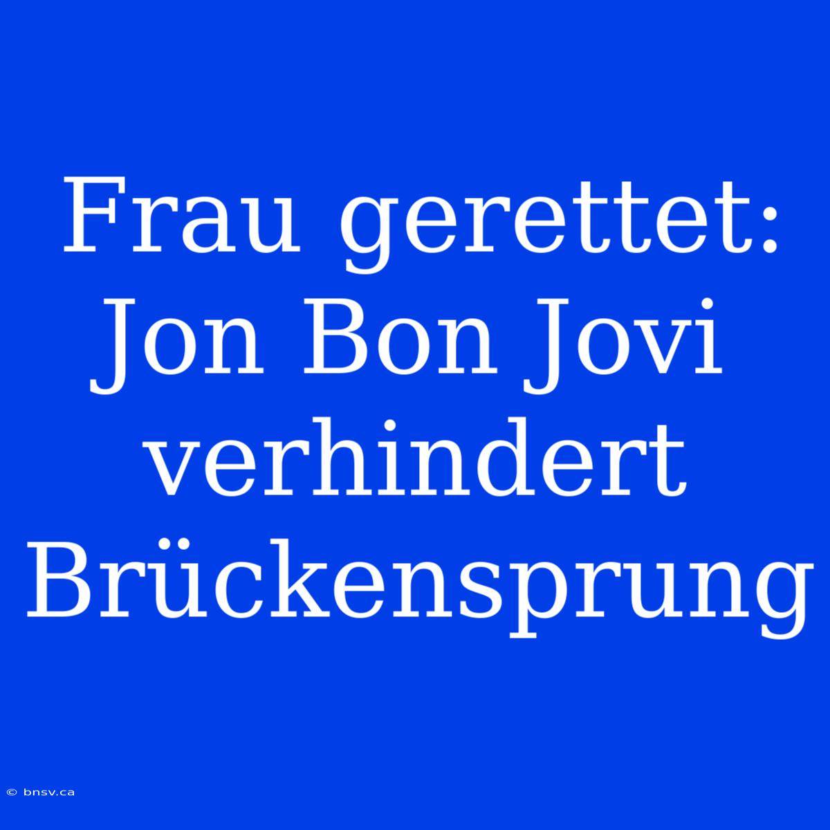 Frau Gerettet: Jon Bon Jovi Verhindert Brückensprung