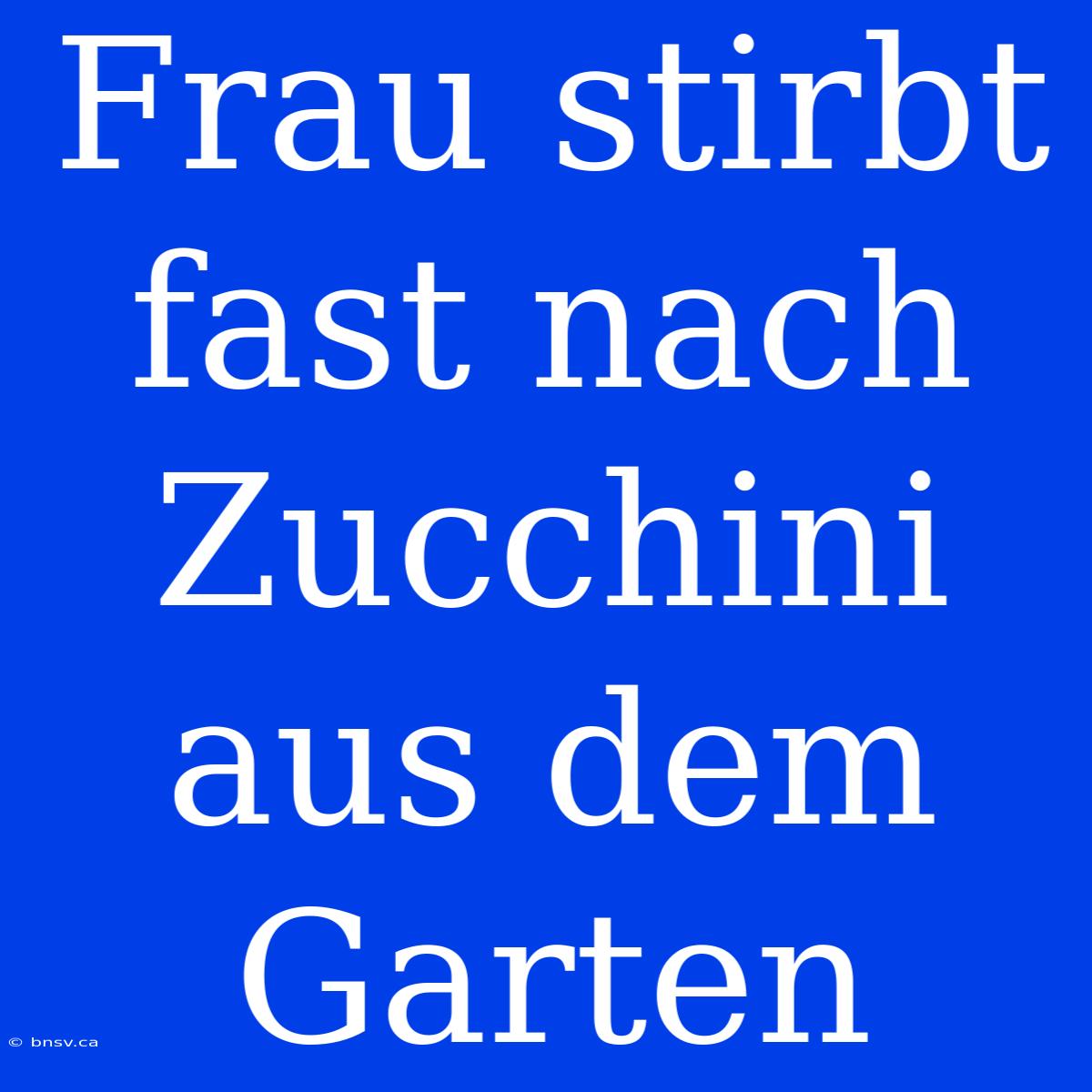 Frau Stirbt Fast Nach Zucchini Aus Dem Garten