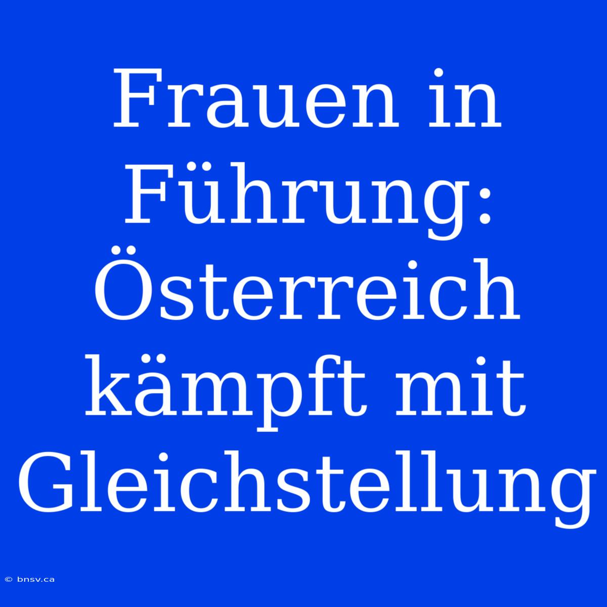 Frauen In Führung: Österreich Kämpft Mit Gleichstellung