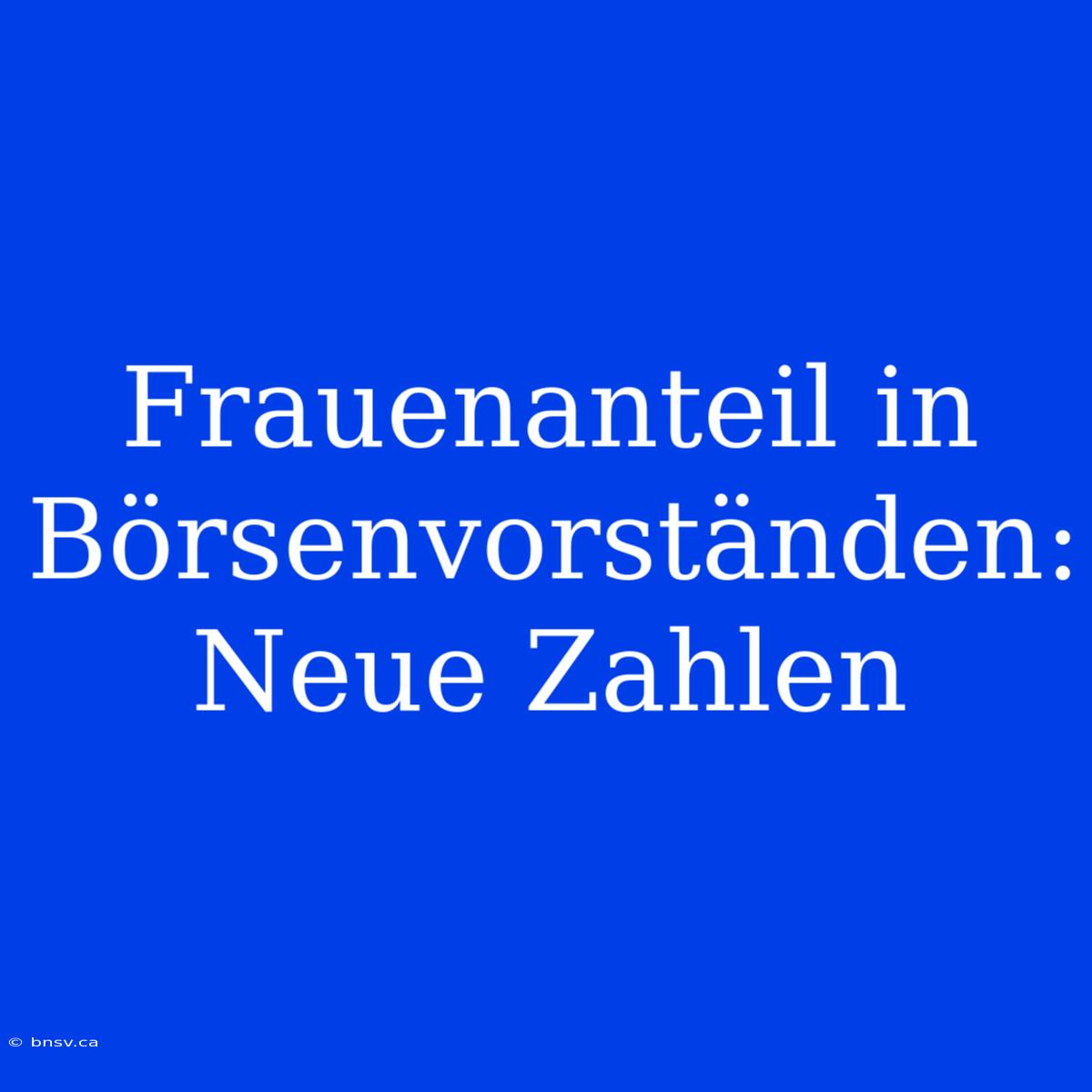 Frauenanteil In Börsenvorständen: Neue Zahlen