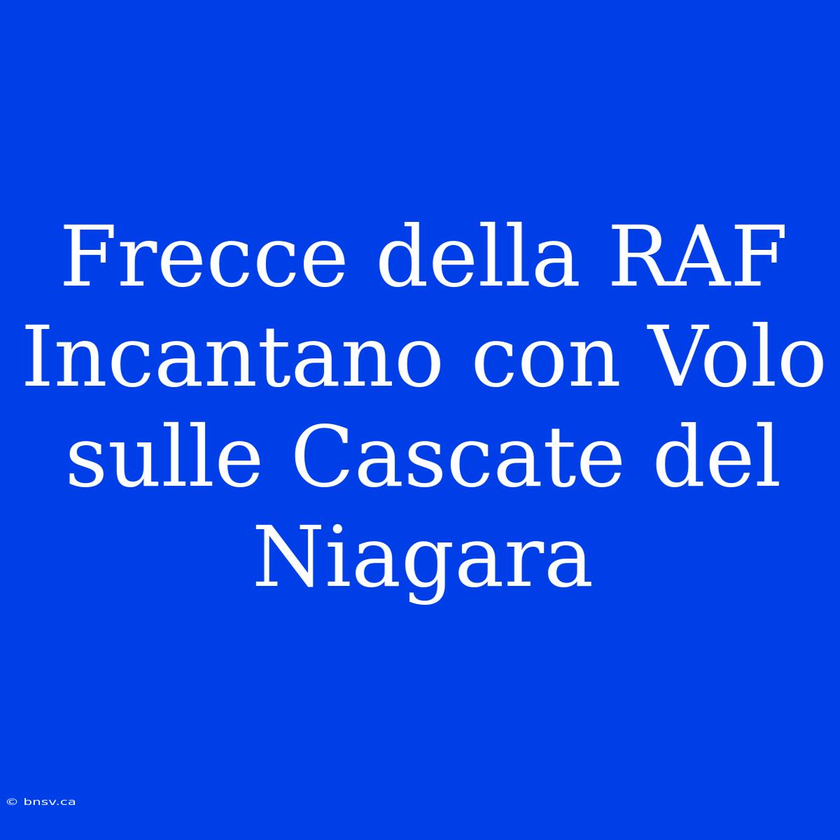 Frecce Della RAF Incantano Con Volo Sulle Cascate Del Niagara