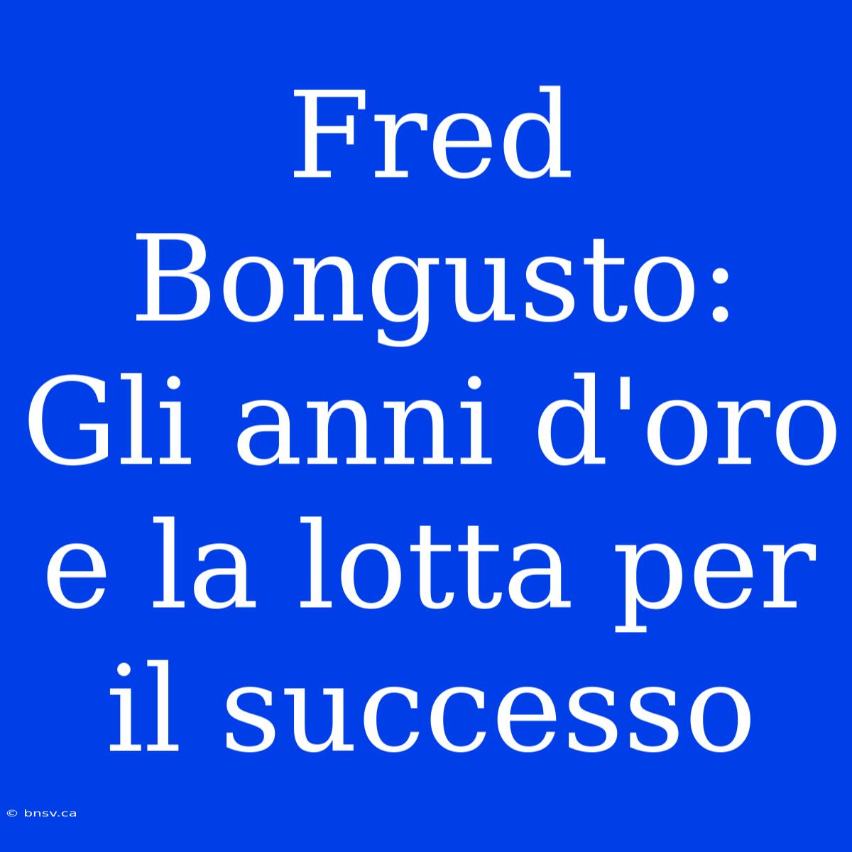 Fred Bongusto: Gli Anni D'oro E La Lotta Per Il Successo