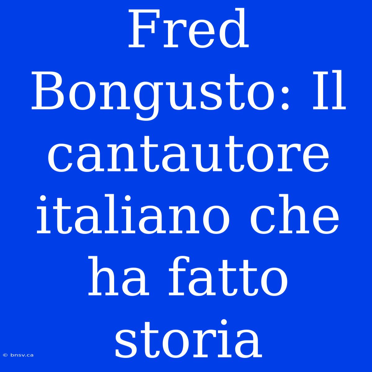 Fred Bongusto: Il Cantautore Italiano Che Ha Fatto Storia