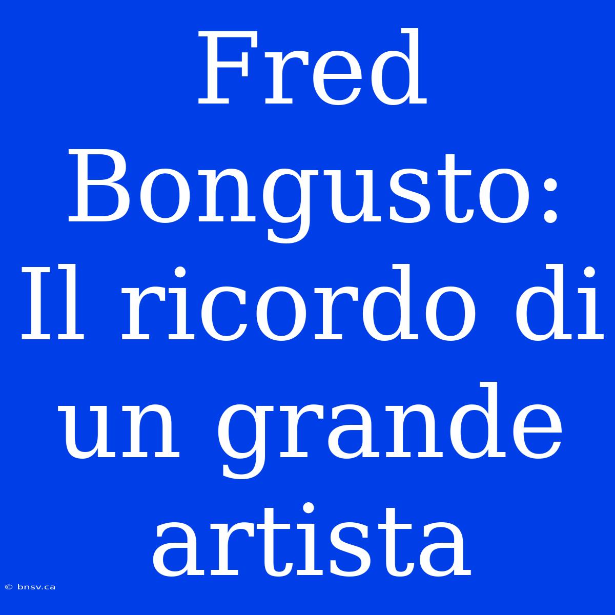 Fred Bongusto: Il Ricordo Di Un Grande Artista