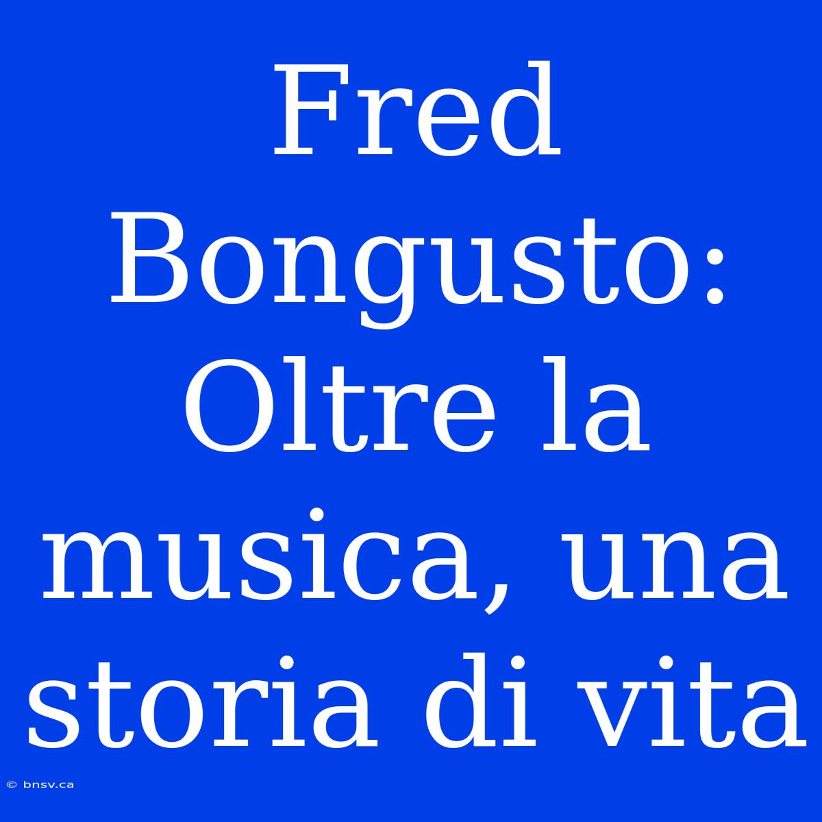 Fred Bongusto: Oltre La Musica, Una Storia Di Vita