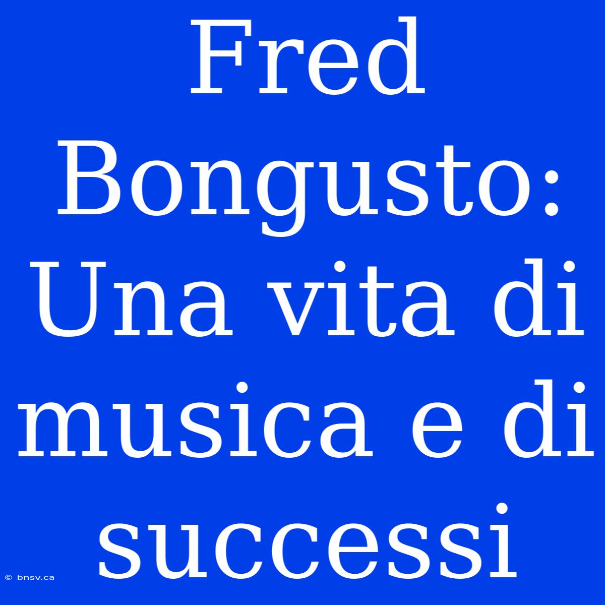 Fred Bongusto: Una Vita Di Musica E Di Successi