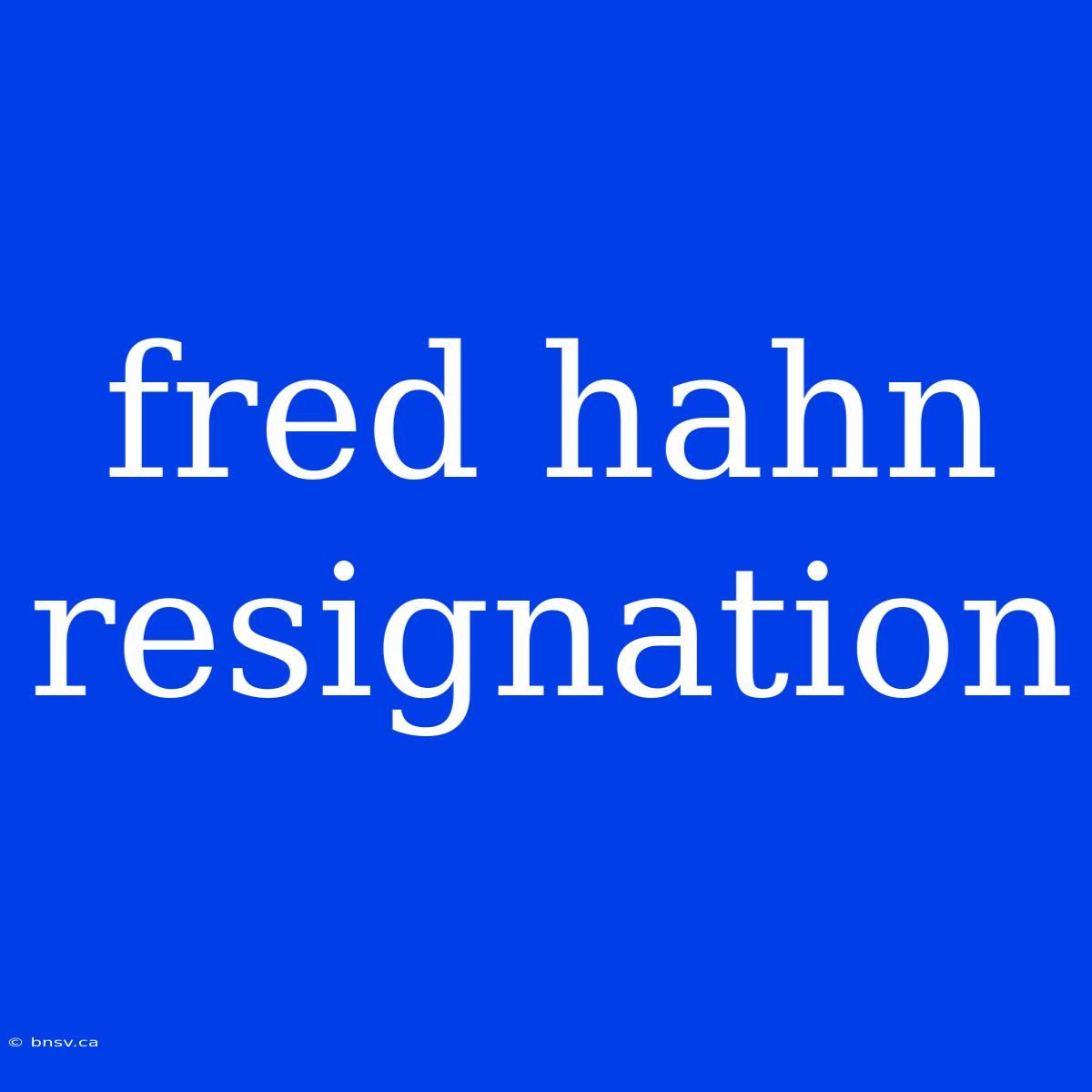 Fred Hahn Resignation