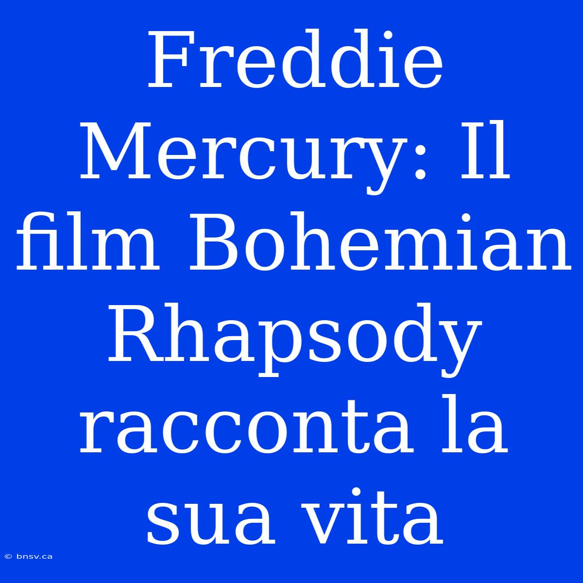 Freddie Mercury: Il Film Bohemian Rhapsody Racconta La Sua Vita